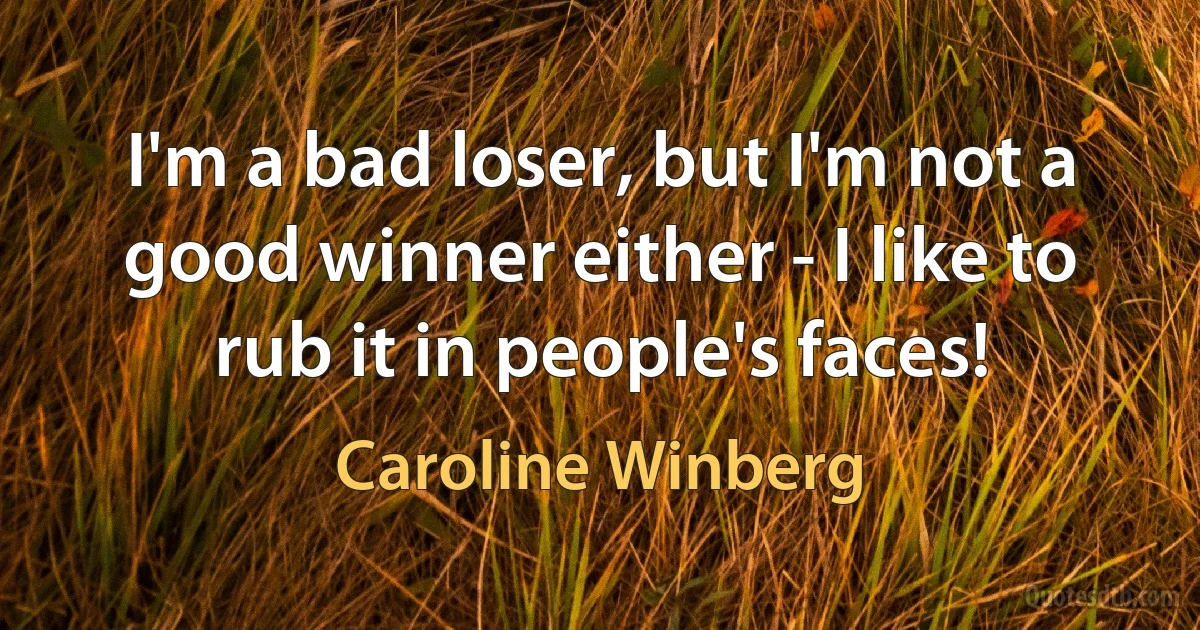 I'm a bad loser, but I'm not a good winner either - I like to rub it in people's faces! (Caroline Winberg)