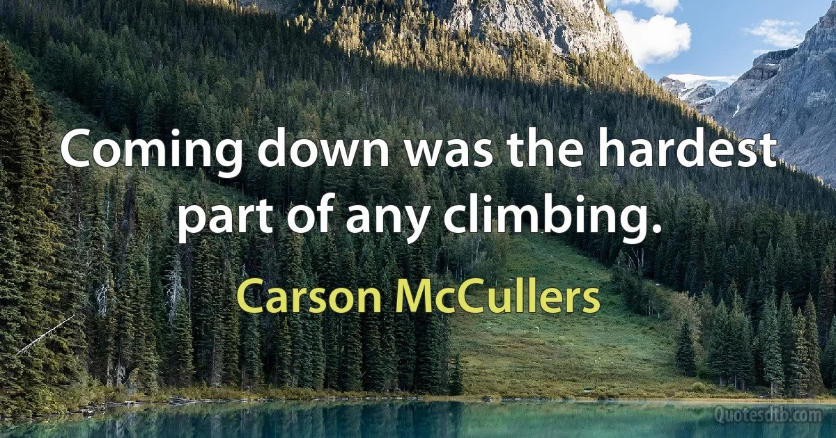 Coming down was the hardest part of any climbing. (Carson McCullers)