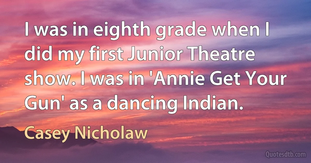 I was in eighth grade when I did my first Junior Theatre show. I was in 'Annie Get Your Gun' as a dancing Indian. (Casey Nicholaw)