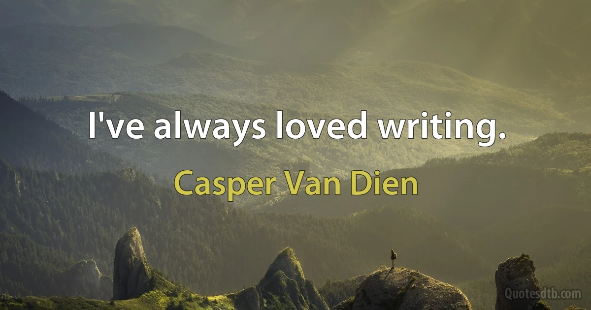 I've always loved writing. (Casper Van Dien)