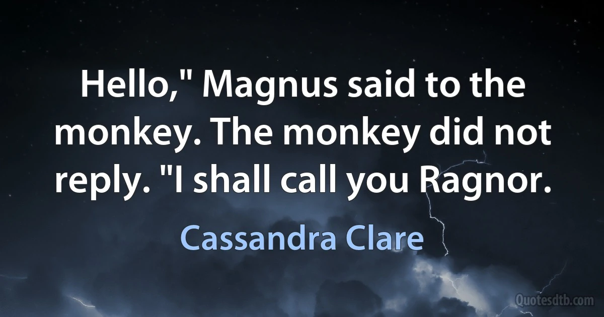 Hello," Magnus said to the monkey. The monkey did not reply. "I shall call you Ragnor. (Cassandra Clare)