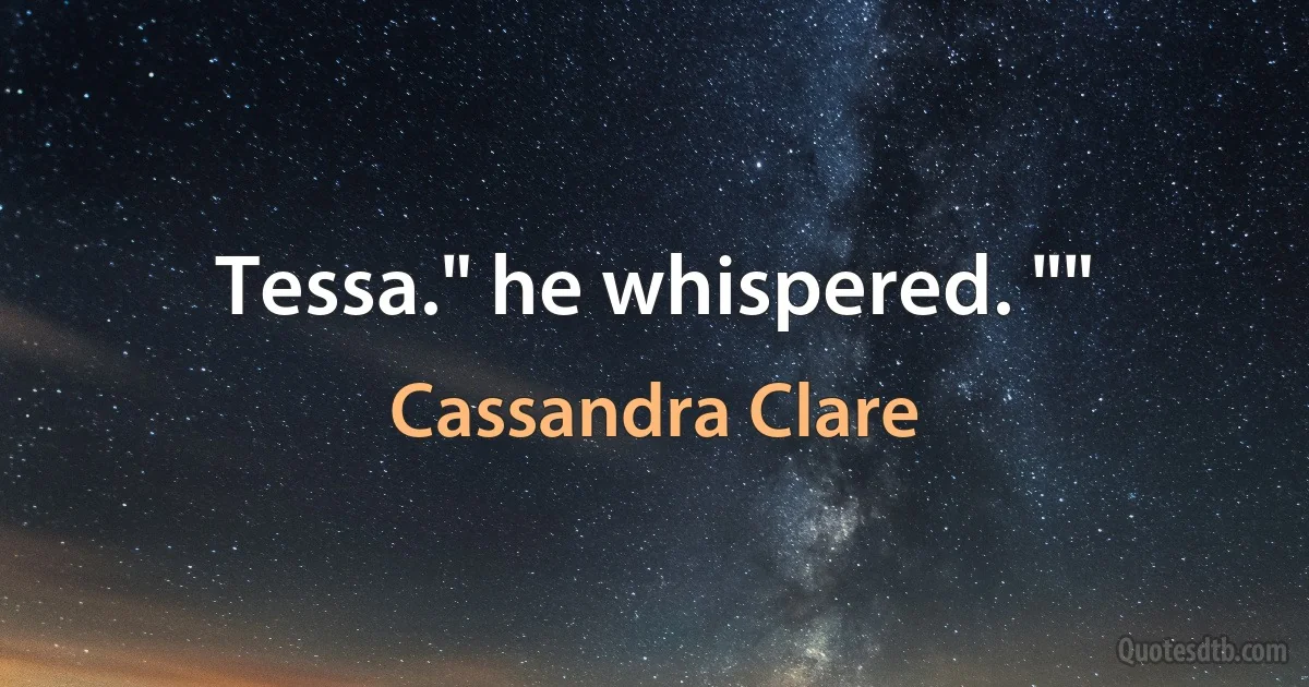 Tessa." he whispered. "" (Cassandra Clare)