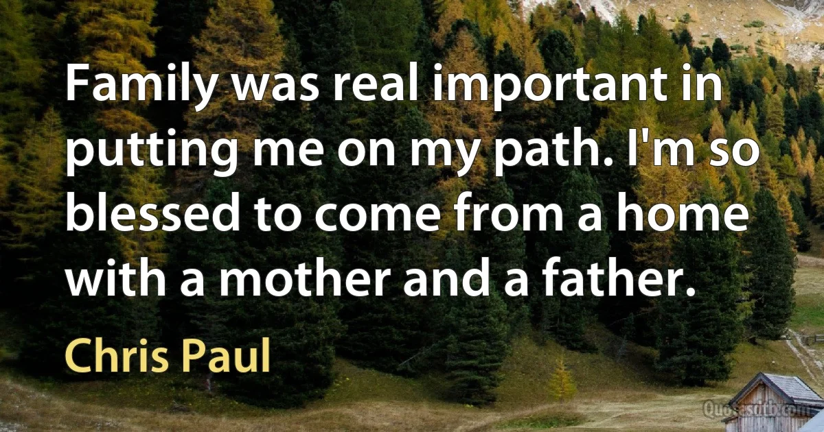 Family was real important in putting me on my path. I'm so blessed to come from a home with a mother and a father. (Chris Paul)