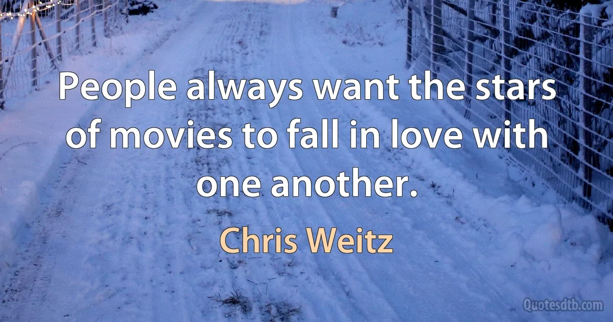 People always want the stars of movies to fall in love with one another. (Chris Weitz)