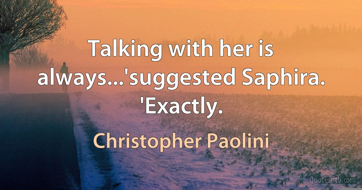 Talking with her is always...'suggested Saphira.
'Exactly. (Christopher Paolini)