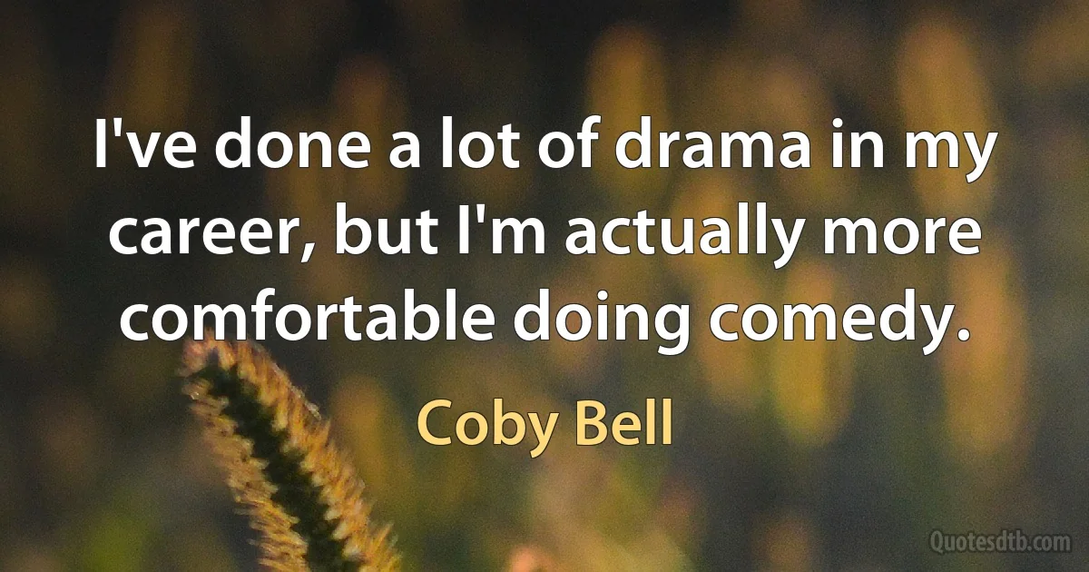 I've done a lot of drama in my career, but I'm actually more comfortable doing comedy. (Coby Bell)