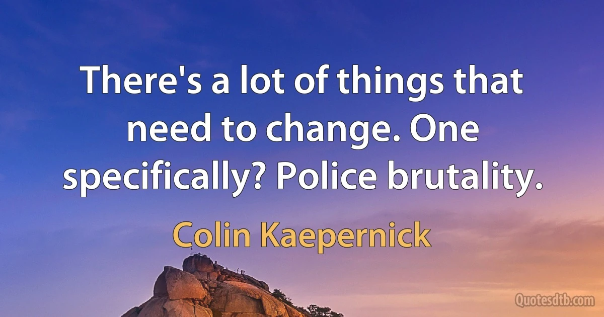 There's a lot of things that need to change. One specifically? Police brutality. (Colin Kaepernick)