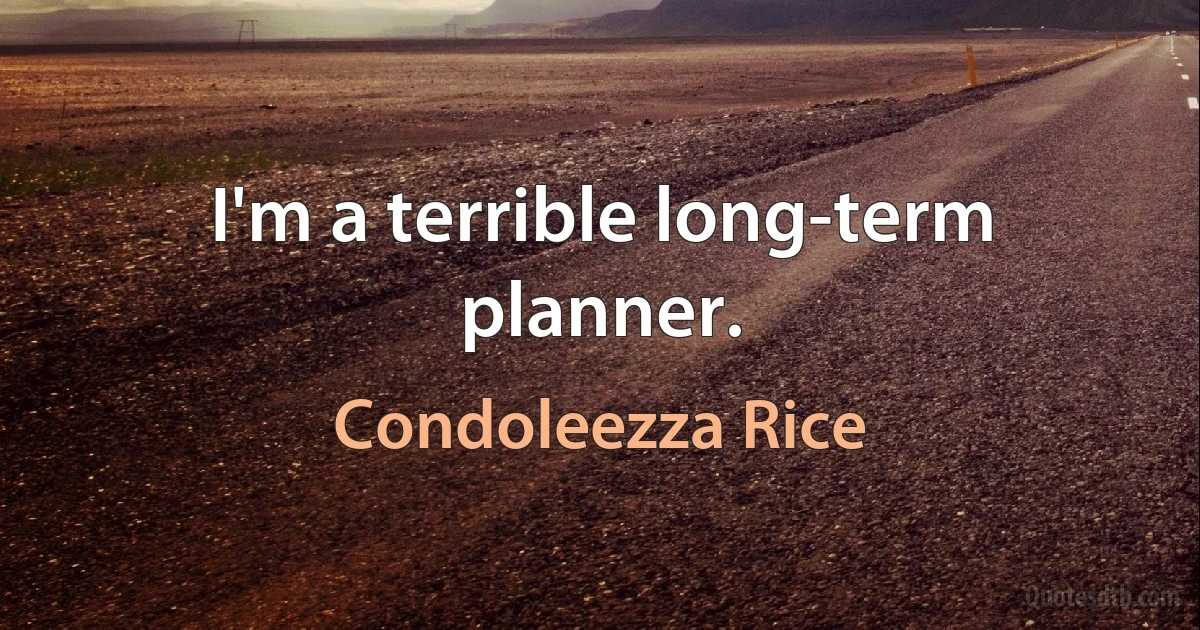 I'm a terrible long-term planner. (Condoleezza Rice)