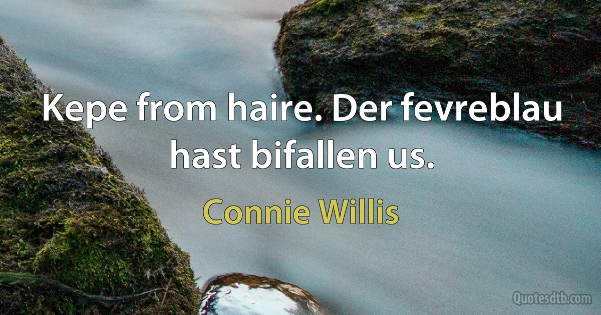 Kepe from haire. Der fevreblau hast bifallen us. (Connie Willis)