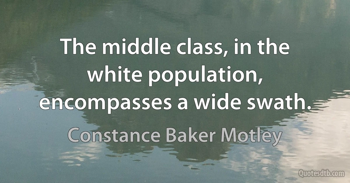 The middle class, in the white population, encompasses a wide swath. (Constance Baker Motley)