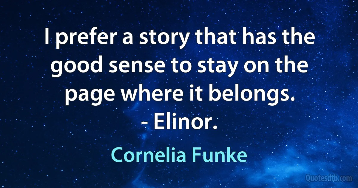 I prefer a story that has the good sense to stay on the page where it belongs.
- Elinor. (Cornelia Funke)