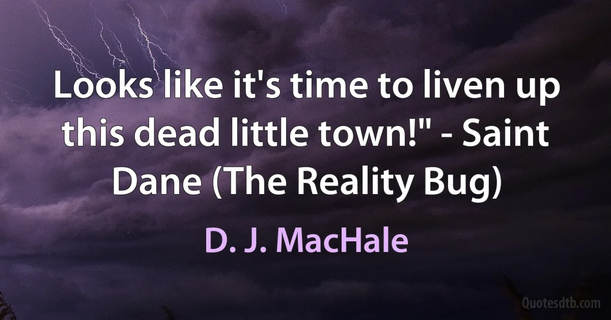 Looks like it's time to liven up this dead little town!" - Saint Dane (The Reality Bug) (D. J. MacHale)