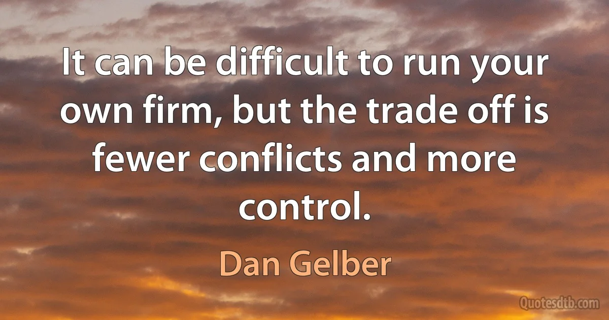 It can be difficult to run your own firm, but the trade off is fewer conflicts and more control. (Dan Gelber)