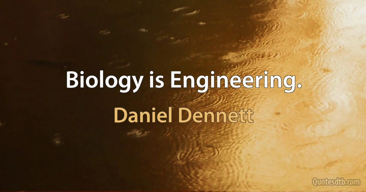 Biology is Engineering. (Daniel Dennett)