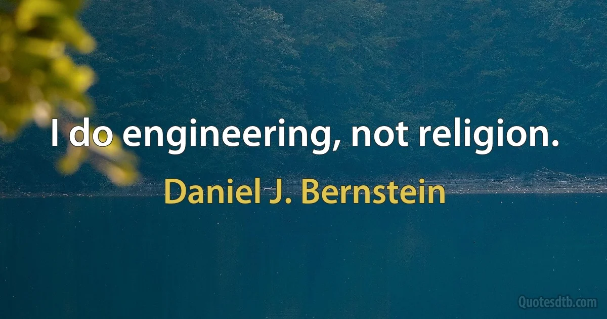 I do engineering, not religion. (Daniel J. Bernstein)