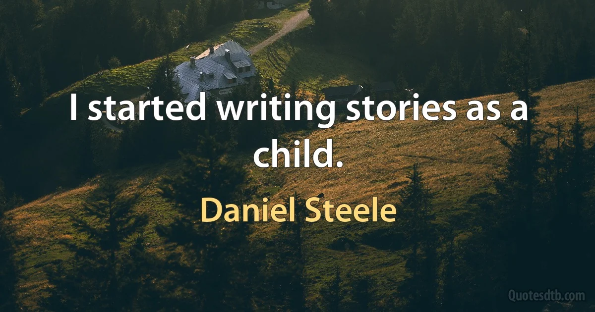 I started writing stories as a child. (Daniel Steele)