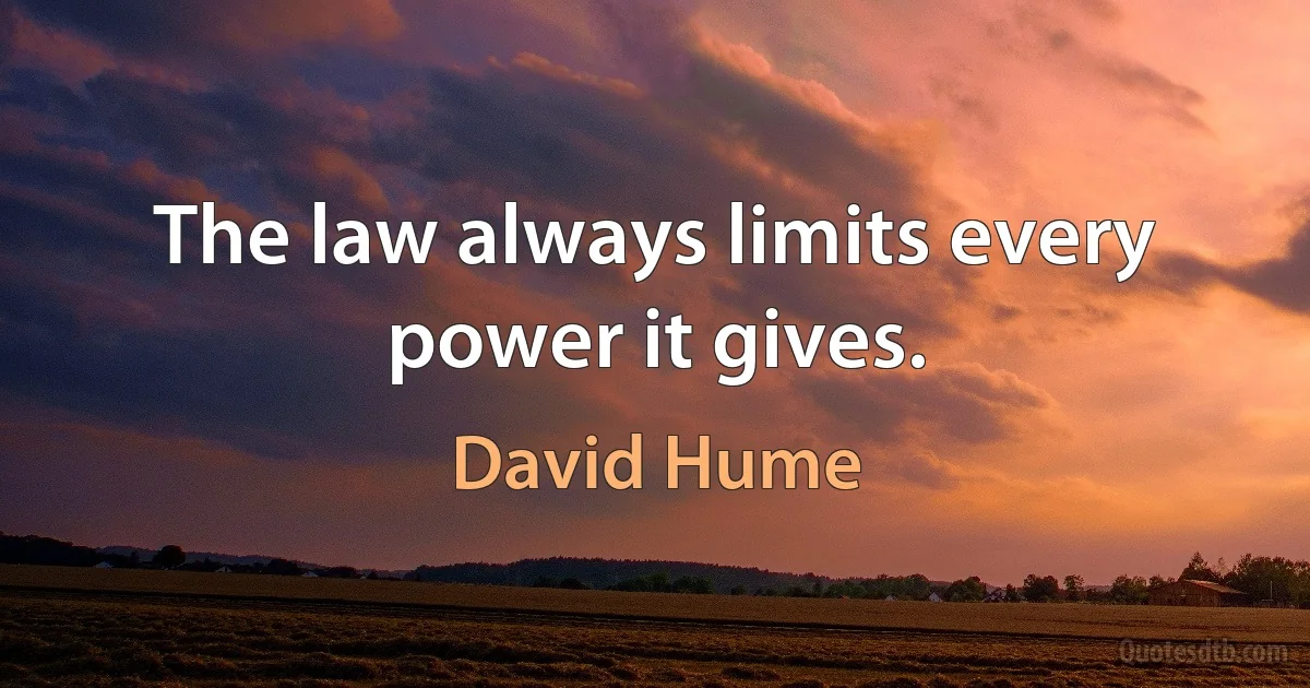 The law always limits every power it gives. (David Hume)