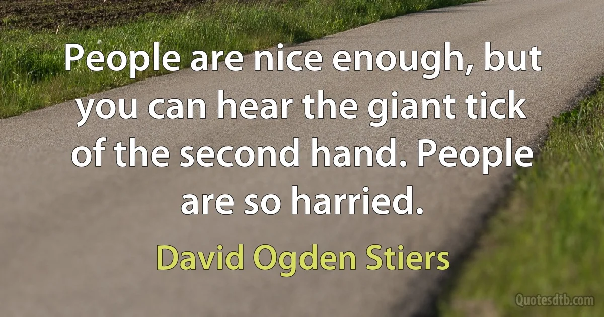 People are nice enough, but you can hear the giant tick of the second hand. People are so harried. (David Ogden Stiers)