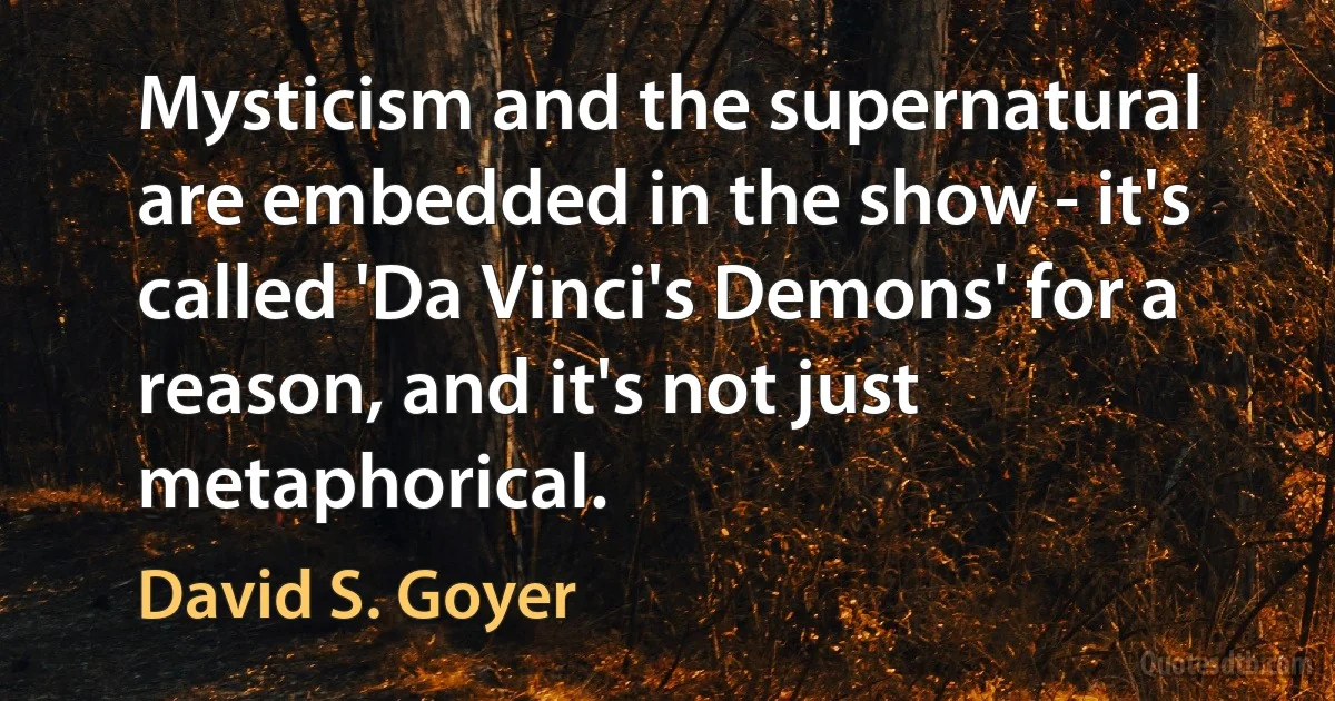 Mysticism and the supernatural are embedded in the show - it's called 'Da Vinci's Demons' for a reason, and it's not just metaphorical. (David S. Goyer)