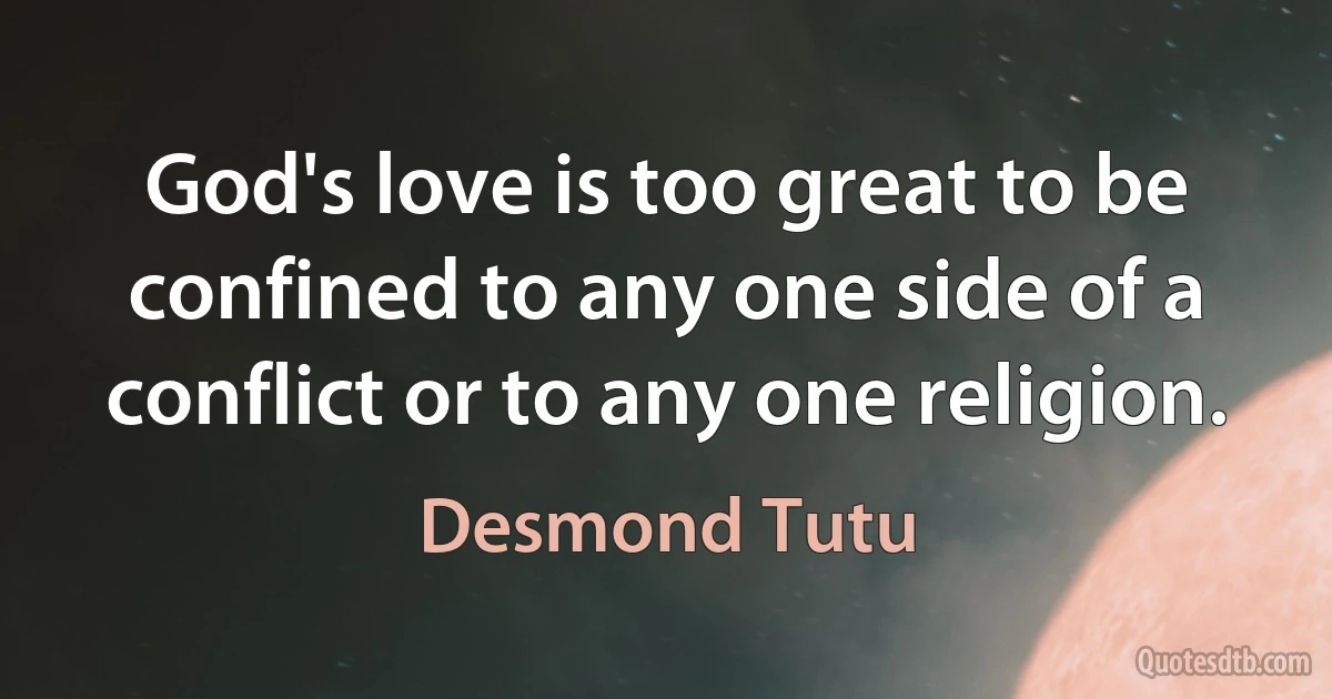 God's love is too great to be confined to any one side of a conflict or to any one religion. (Desmond Tutu)