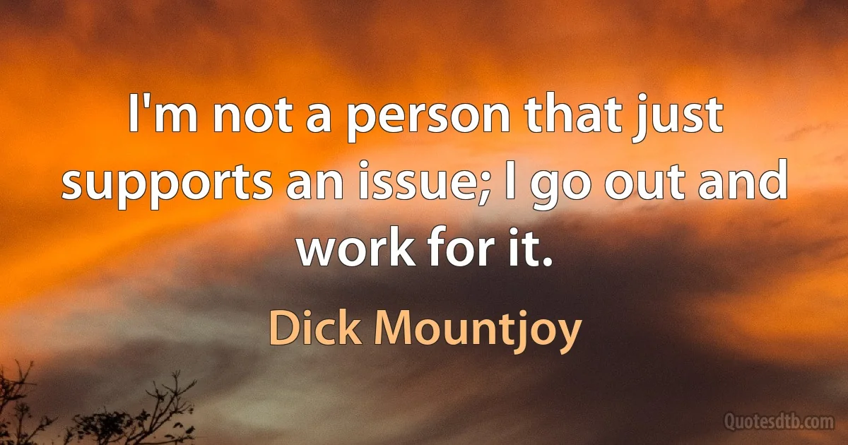 I'm not a person that just supports an issue; I go out and work for it. (Dick Mountjoy)