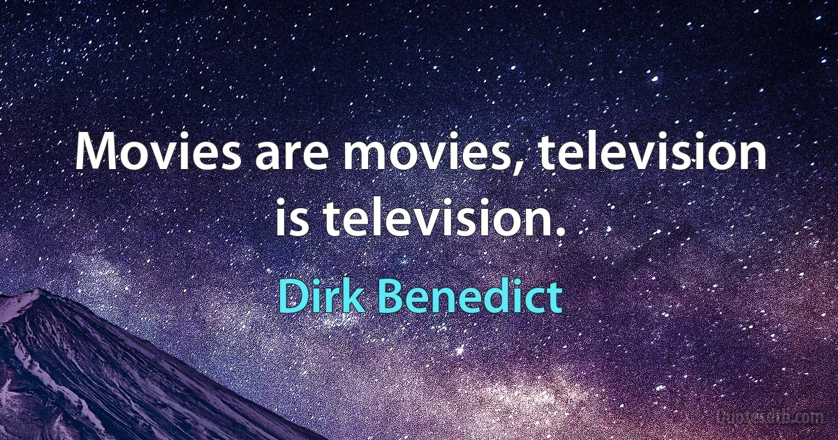 Movies are movies, television is television. (Dirk Benedict)