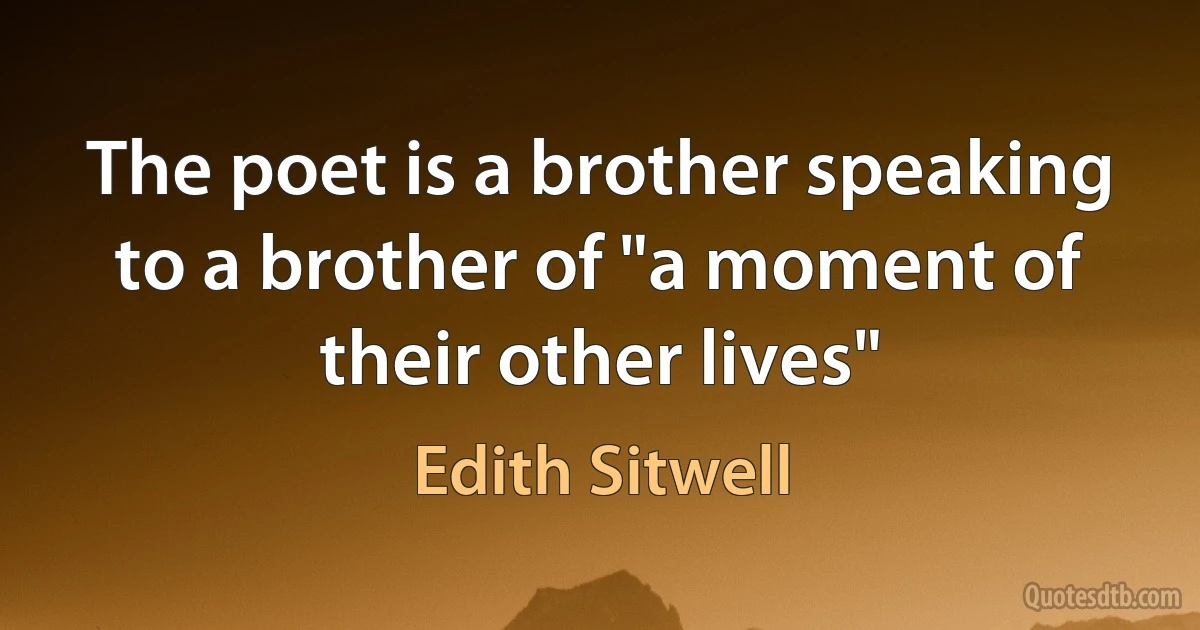 The poet is a brother speaking to a brother of "a moment of their other lives" (Edith Sitwell)