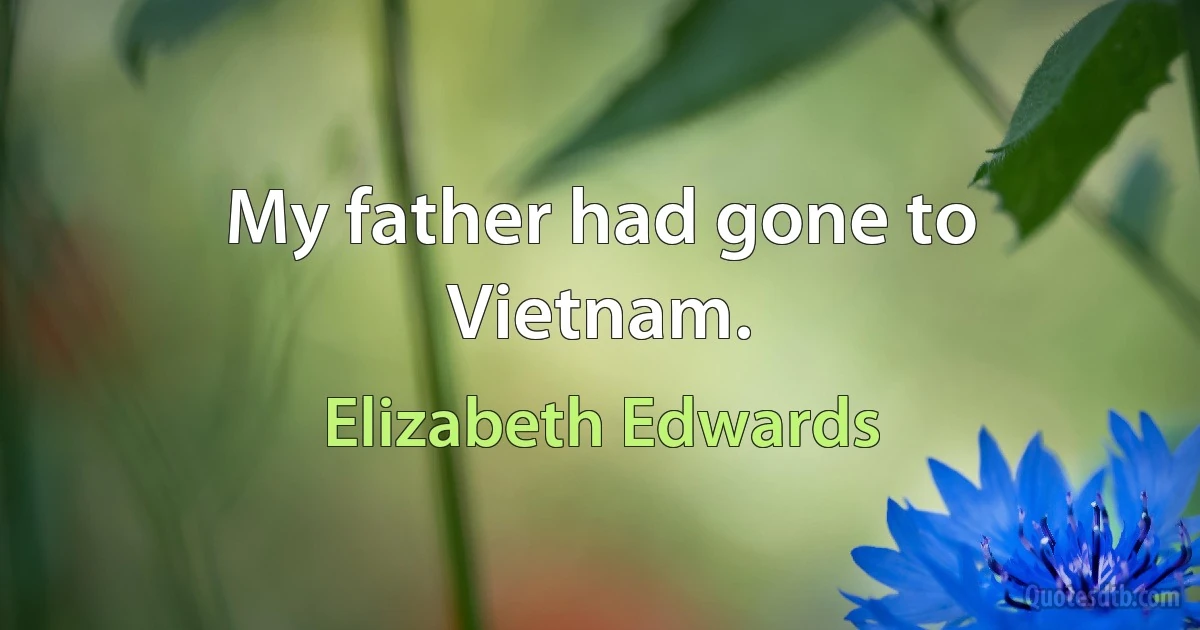 My father had gone to Vietnam. (Elizabeth Edwards)