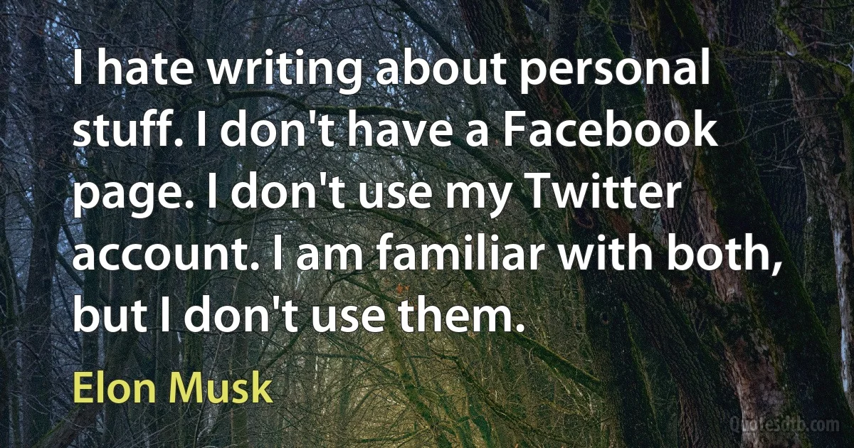 I hate writing about personal stuff. I don't have a Facebook page. I don't use my Twitter account. I am familiar with both, but I don't use them. (Elon Musk)