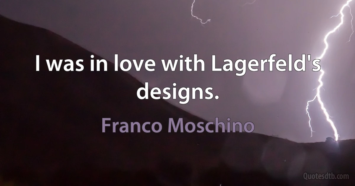 I was in love with Lagerfeld's designs. (Franco Moschino)