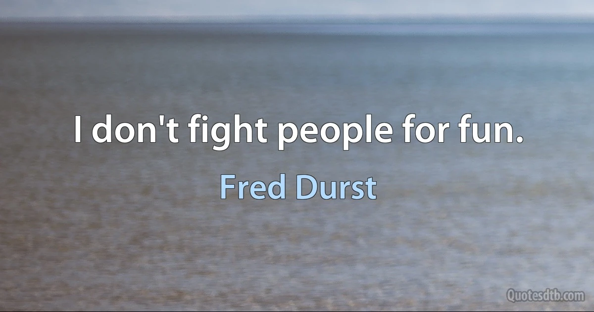 I don't fight people for fun. (Fred Durst)