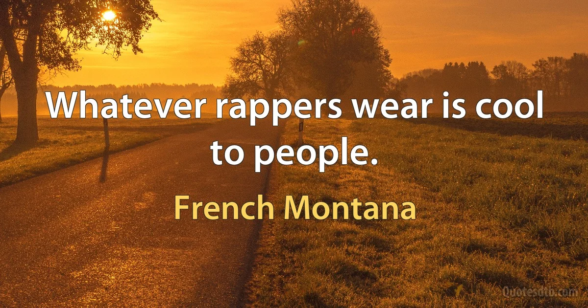 Whatever rappers wear is cool to people. (French Montana)