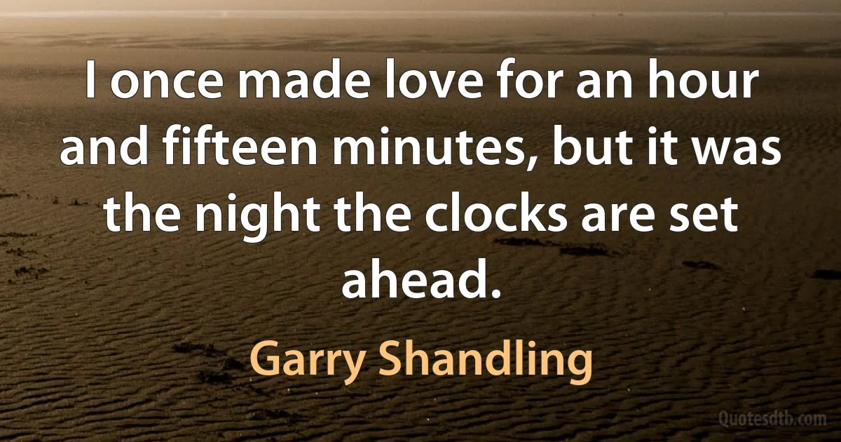 I once made love for an hour and fifteen minutes, but it was the night the clocks are set ahead. (Garry Shandling)