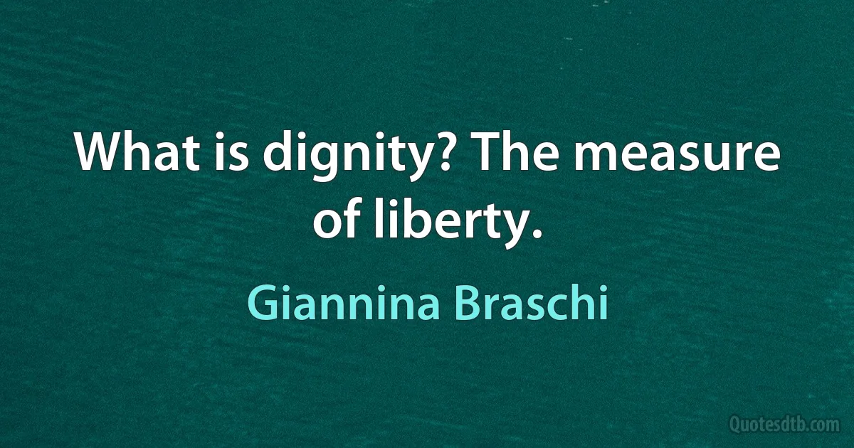 What is dignity? The measure of liberty. (Giannina Braschi)