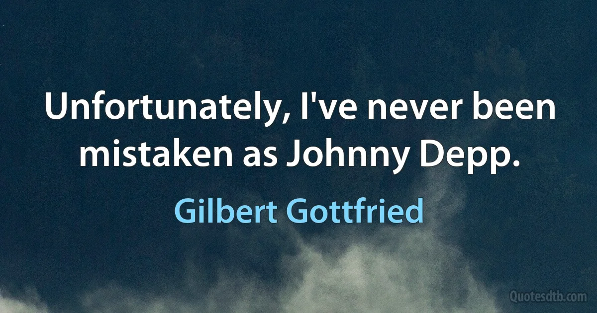 Unfortunately, I've never been mistaken as Johnny Depp. (Gilbert Gottfried)