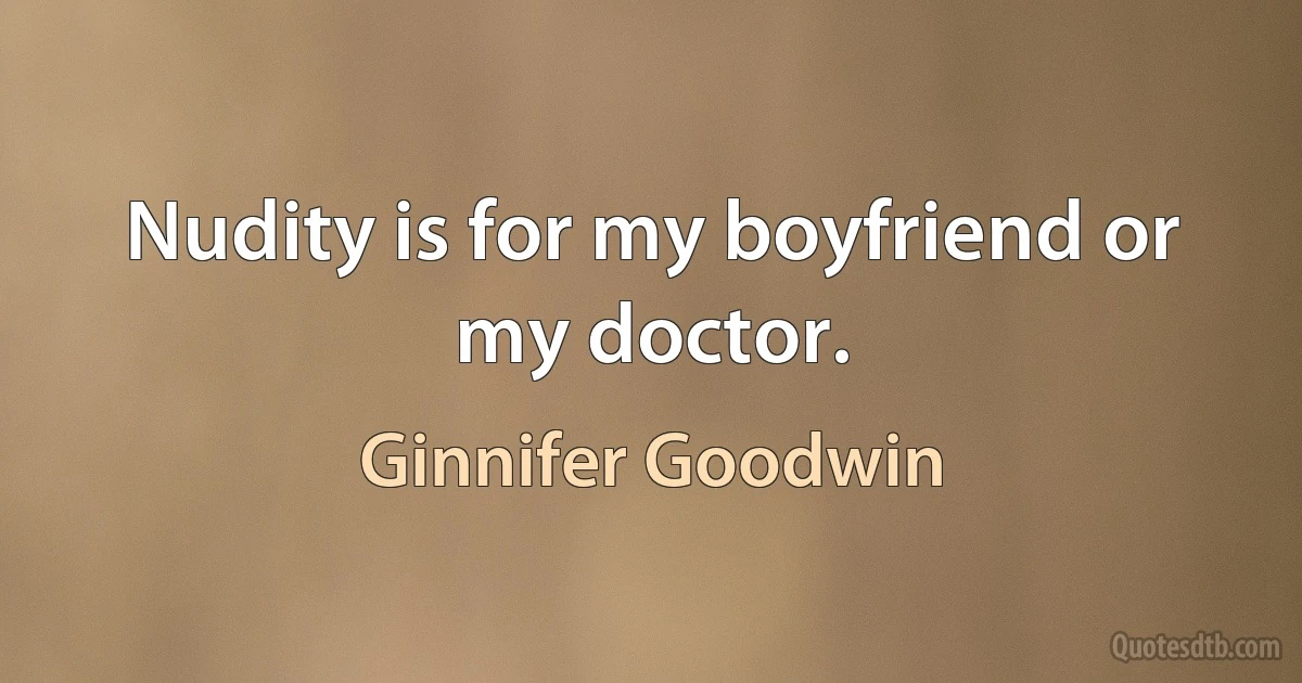 Nudity is for my boyfriend or my doctor. (Ginnifer Goodwin)