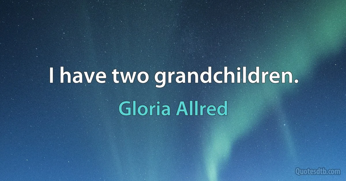 I have two grandchildren. (Gloria Allred)