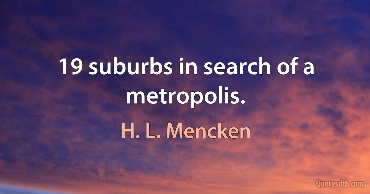 19 suburbs in search of a metropolis. (H. L. Mencken)