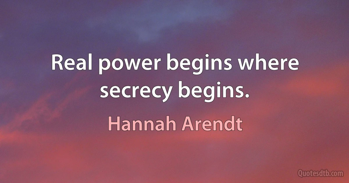 Real power begins where secrecy begins. (Hannah Arendt)