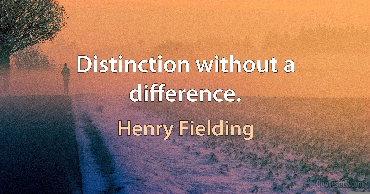 Distinction without a difference. (Henry Fielding)