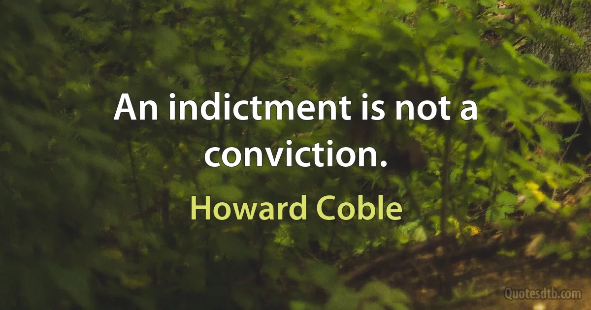 An indictment is not a conviction. (Howard Coble)