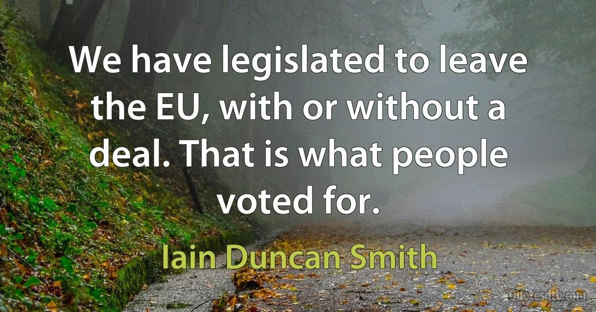 We have legislated to leave the EU, with or without a deal. That is what people voted for. (Iain Duncan Smith)