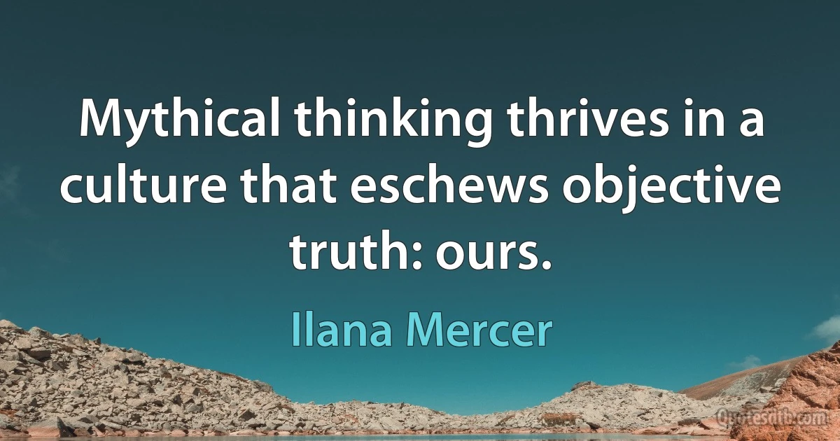 Mythical thinking thrives in a culture that eschews objective truth: ours. (Ilana Mercer)