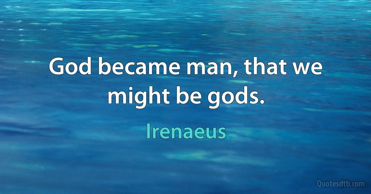 God became man, that we might be gods. (Irenaeus)