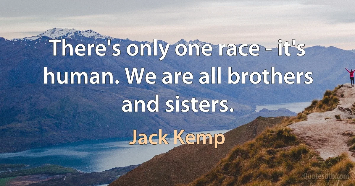 There's only one race - it's human. We are all brothers and sisters. (Jack Kemp)