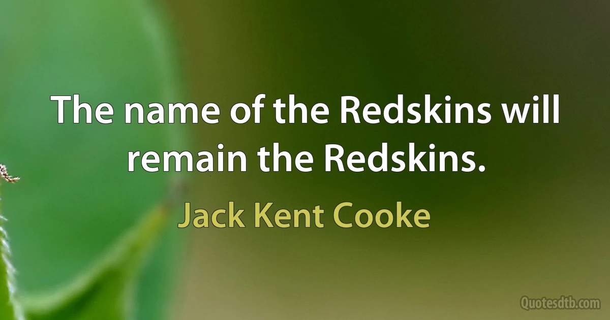 The name of the Redskins will remain the Redskins. (Jack Kent Cooke)