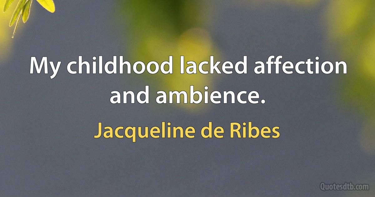 My childhood lacked affection and ambience. (Jacqueline de Ribes)