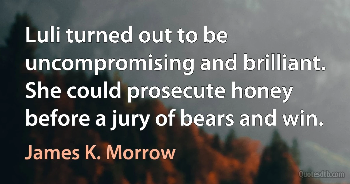 Luli turned out to be uncompromising and brilliant. She could prosecute honey before a jury of bears and win. (James K. Morrow)