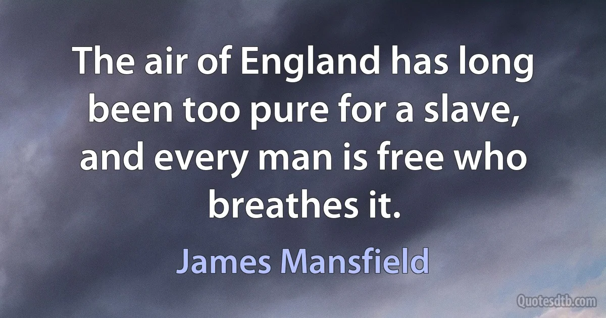 The air of England has long been too pure for a slave, and every man is free who breathes it. (James Mansfield)