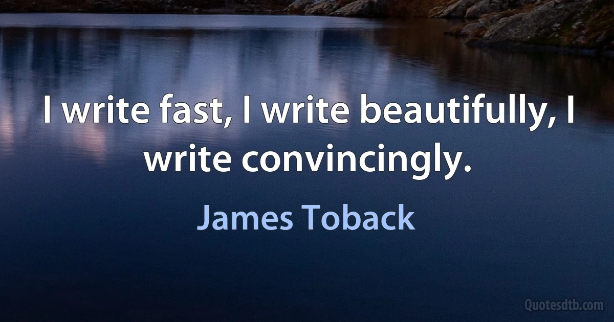 I write fast, I write beautifully, I write convincingly. (James Toback)